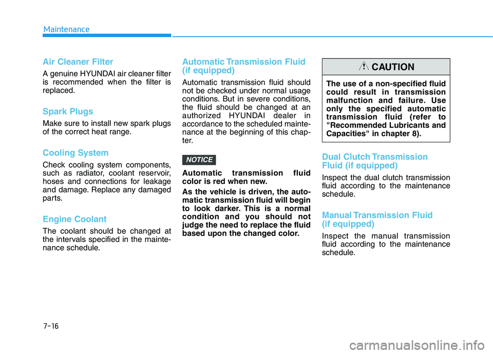 HYUNDAI ELANTRA GT 2019 Owners Manual 7-16
Maintenance
Air Cleaner Filter
A genuine HYUNDAI air cleaner filter is recommended when the filter isreplaced.
Spark Plugs
Make sure to install new spark plugs
of the correct heat range.
Coolin HYUNDAI ELANTRA GT 2019 Owners Manual 7-16
Maintenance
Air Cleaner Filter
A genuine HYUNDAI air cleaner filter is recommended when the filter isreplaced.
Spark Plugs
Make sure to install new spark plugs
of the correct heat range.
Coolin