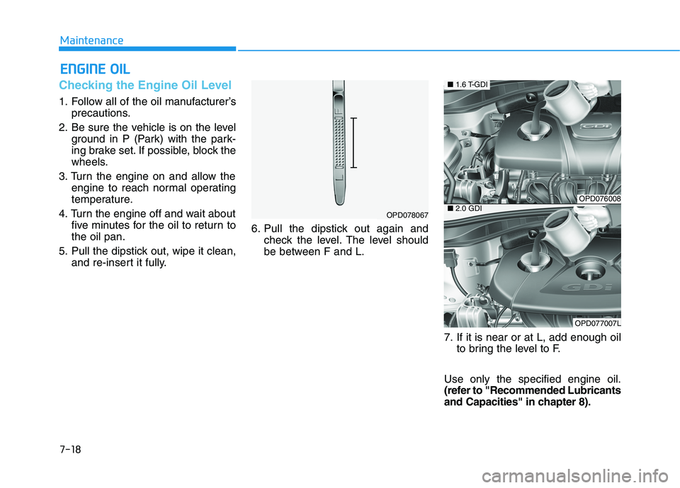 HYUNDAI ELANTRA GT 2019 Owners Manual 7-18
MaintenanceE
E NN GGIINN EE OO IILL
Checking the Engine Oil Level
1. Follow all of the oil manufacturer’s
precautions.
2. Be sure the vehicle is on the level ground in P (Park) with the park- HYUNDAI ELANTRA GT 2019 Owners Manual 7-18
MaintenanceE
E NN GGIINN EE OO IILL
Checking the Engine Oil Level
1. Follow all of the oil manufacturer’s
precautions.
2. Be sure the vehicle is on the level ground in P (Park) with the park-