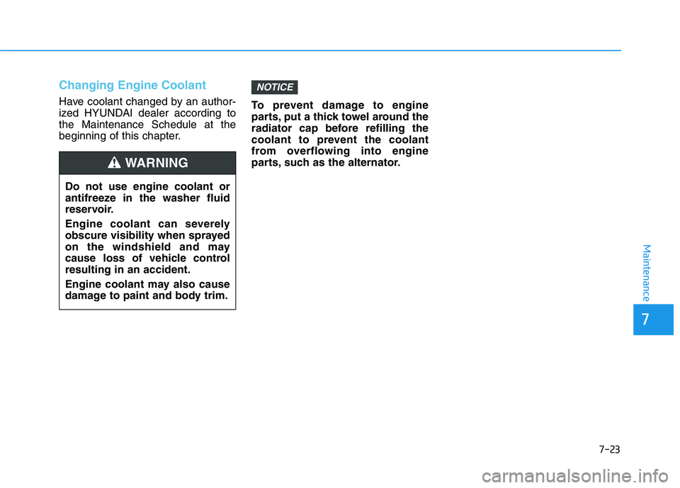 HYUNDAI ELANTRA GT 2019 Owners Manual 7-23
7
Maintenance
Changing Engine Coolant
Have coolant changed by an author-
ized HYUNDAI dealer according tothe Maintenance Schedule at the
beginning of this chapter.To prevent damage to engine
pa HYUNDAI ELANTRA GT 2019 Owners Manual 7-23
7
Maintenance
Changing Engine Coolant
Have coolant changed by an author-
ized HYUNDAI dealer according tothe Maintenance Schedule at the
beginning of this chapter.To prevent damage to engine
pa