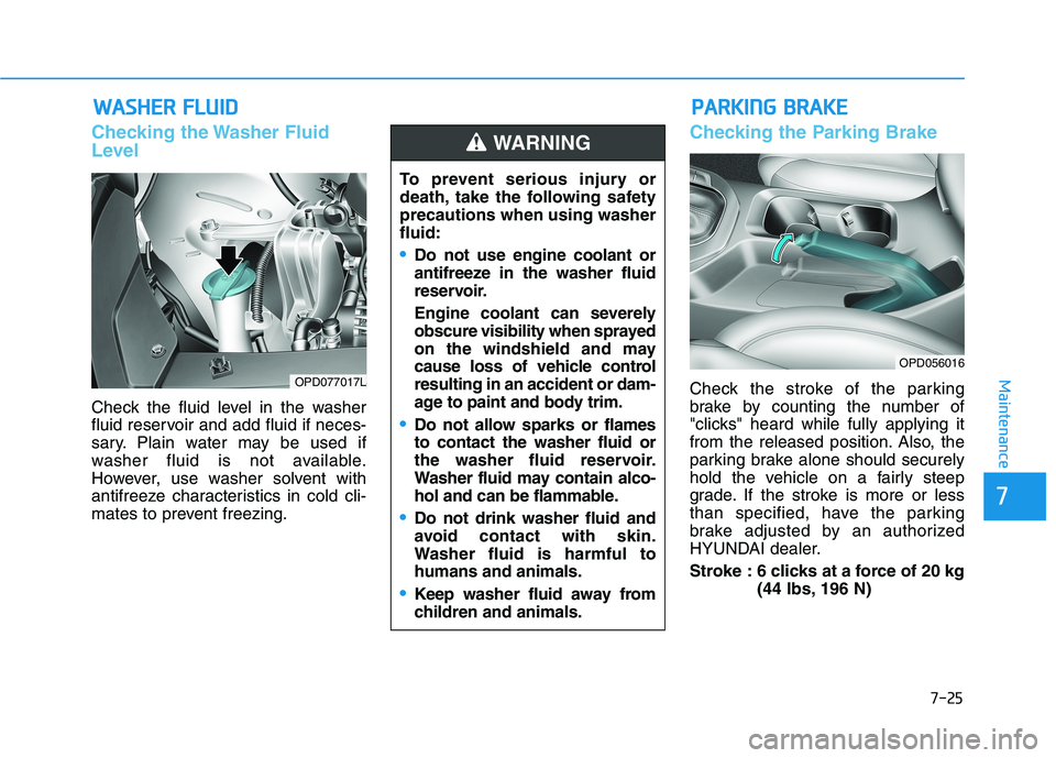 HYUNDAI ELANTRA GT 2019 Owners Manual 7-25
7
Maintenance
WWAASSHH EERR FF LLUU IIDD
Checking the Washer Fluid
Level
Check the fluid level in the washer
fluid reservoir and add fluid if neces-
sary. Plain water may be used if
washer fl HYUNDAI ELANTRA GT 2019 Owners Manual 7-25
7
Maintenance
WWAASSHH EERR FF LLUU IIDD
Checking the Washer Fluid
Level
Check the fluid level in the washer
fluid reservoir and add fluid if neces-
sary. Plain water may be used if
washer fl