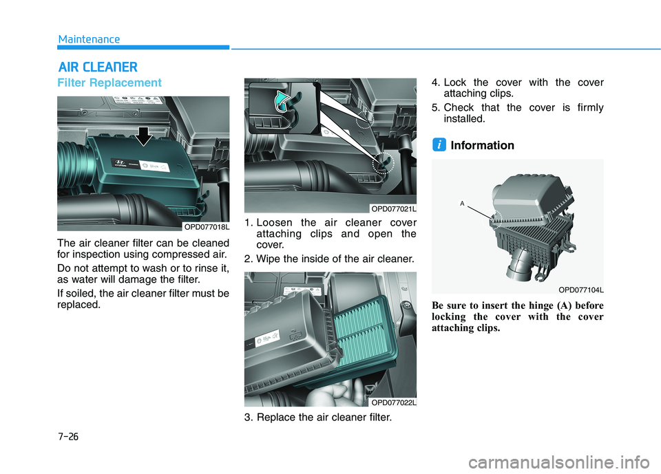 HYUNDAI ELANTRA GT 2019 Owners Manual 7-26
MaintenanceA
A IIRR CC LLEE AA NN EERR
Filter Replacement
The air cleaner filter can be cleaned
for inspection using compressed air.
Do not attempt to wash or to rinse it,
as water will HYUNDAI ELANTRA GT 2019 Owners Manual 7-26
MaintenanceA
A IIRR CC LLEE AA NN EERR
Filter Replacement
The air cleaner filter can be cleaned
for inspection using compressed air.
Do not attempt to wash or to rinse it,
as water will
