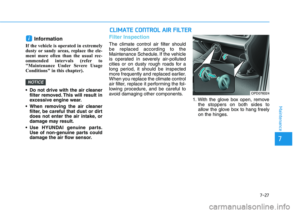 HYUNDAI ELANTRA GT 2019 Owners Manual 7-27
7
Maintenance
Information
If the vehicle is operated in extremely
dusty or sandy areas, replace the ele-
ment more often than the usual rec-
ommended intervals (refer to
"Maintenance Under Seve HYUNDAI ELANTRA GT 2019 Owners Manual 7-27
7
Maintenance
Information
If the vehicle is operated in extremely
dusty or sandy areas, replace the ele-
ment more often than the usual rec-
ommended intervals (refer to
"Maintenance Under Seve