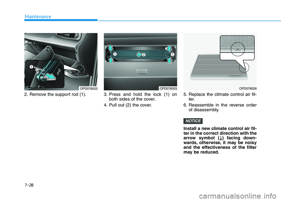 HYUNDAI ELANTRA GT 2019  Owners Manual 7-28
Maintenance
2. Remove the support rod (1). 3. Press and hold the lock (1) onboth sides of the cover.
4. Pull out (2) the cover. 5. Replace the climate control air fil-
ter.
6. Reassemble in the r