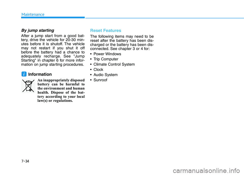 HYUNDAI ELANTRA GT 2019  Owners Manual 7-34
Maintenance
By jump starting 
After a jump start from a good bat- 
tery, drive the vehicle for 20-30 min-
utes before it is shutoff. The vehicle
may not restart if you shut it off
before the batt