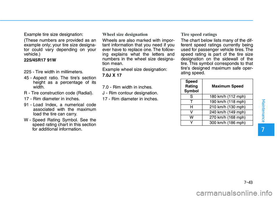 HYUNDAI ELANTRA GT 2019 Owners Manual 7-43
7
Maintenance
Example tire size designation:
(These numbers are provided as an
example only; your tire size designa-
tor could vary depending on your
vehicle.) 225/45R17 91W
225 - Tire width i HYUNDAI ELANTRA GT 2019 Owners Manual 7-43
7
Maintenance
Example tire size designation:
(These numbers are provided as an
example only; your tire size designa-
tor could vary depending on your
vehicle.) 225/45R17 91W
225 - Tire width i