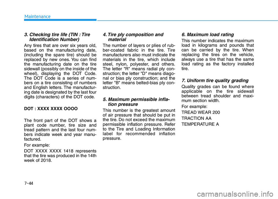 HYUNDAI ELANTRA GT 2019 Owners Manual 3. Checking tire life (TIN : TireIdentification Number)
Any tires that are over six years old,
based on the manufacturing date,(including the spare tire) should be
replaced by new ones. You can find HYUNDAI ELANTRA GT 2019 Owners Manual 3. Checking tire life (TIN : TireIdentification Number)
Any tires that are over six years old,
based on the manufacturing date,(including the spare tire) should be
replaced by new ones. You can find