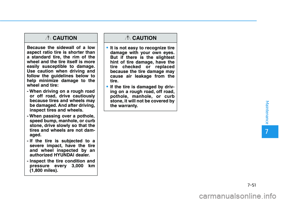 HYUNDAI ELANTRA GT 2019  Owners Manual 7-51
7
Maintenance
Because the sidewall of a low 
aspect ratio tire is shorter than
a standard tire, the rim of thewheel and the tire itself is more
easily susceptible to damage.Use caution when drivi
