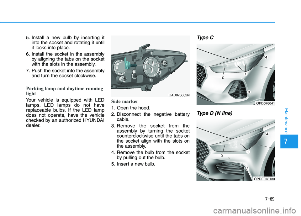 HYUNDAI ELANTRA GT 2019 Owners Manual 7-69
7
Maintenance
5. Install a new bulb by inserting itinto the socket and rotating it until
it locks into place.
6. Install the socket in the assembly by aligning the tabs on the socket
with the sl HYUNDAI ELANTRA GT 2019 Owners Manual 7-69
7
Maintenance
5. Install a new bulb by inserting itinto the socket and rotating it until
it locks into place.
6. Install the socket in the assembly by aligning the tabs on the socket
with the sl