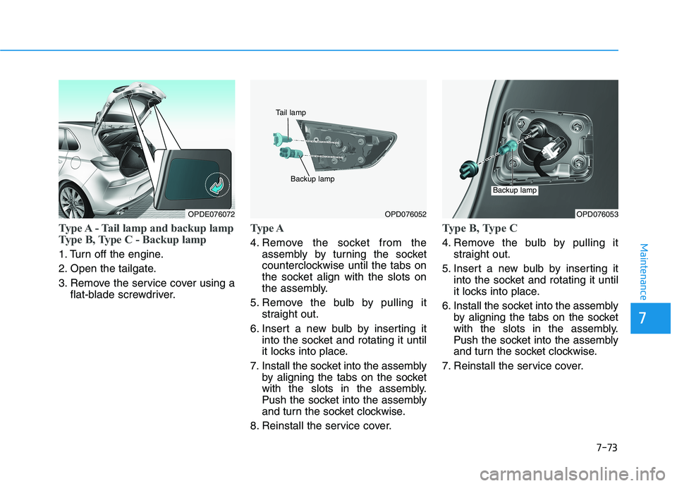 HYUNDAI ELANTRA GT 2019 Owners Manual 7-73
7
Maintenance
Type A - Tail lamp and backup lamp
Type B, Type C - Backup lamp
1. Turn off the engine.
2. Open the tailgate.
3. Remove the service cover using aflat-blade screwdriver.
Type A
4. HYUNDAI ELANTRA GT 2019 Owners Manual 7-73
7
Maintenance
Type A - Tail lamp and backup lamp
Type B, Type C - Backup lamp
1. Turn off the engine.
2. Open the tailgate.
3. Remove the service cover using aflat-blade screwdriver.
Type A
4.