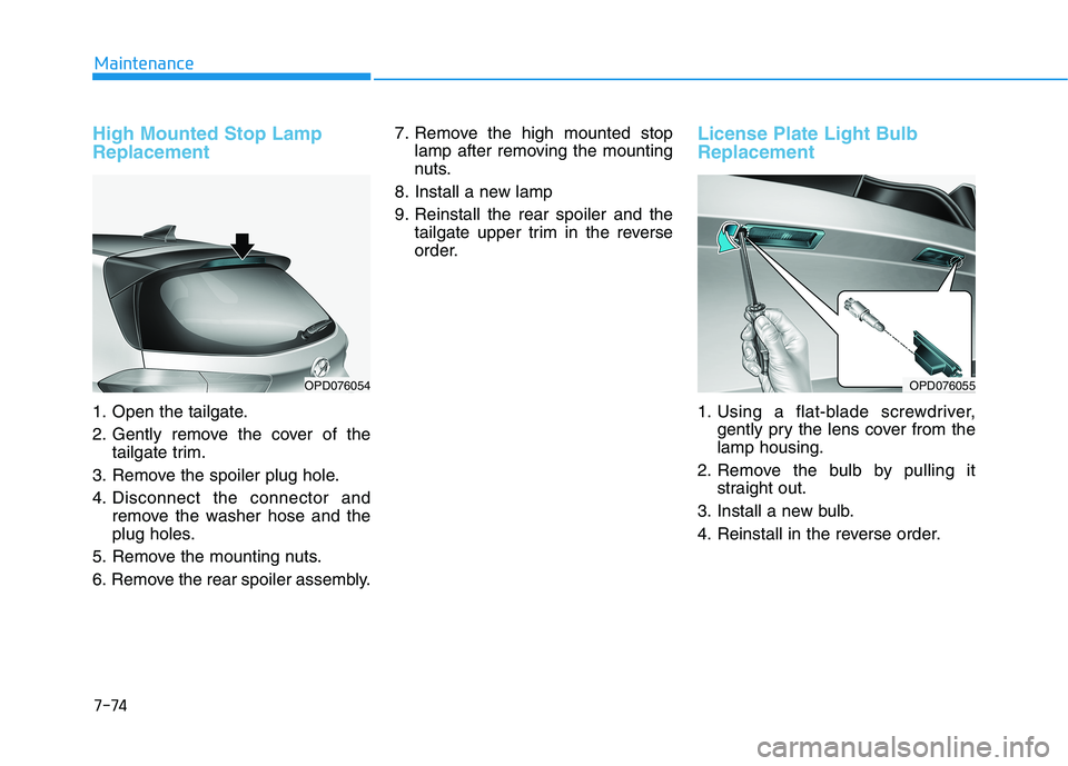 HYUNDAI ELANTRA GT 2019 Owners Manual 7-74
Maintenance
High Mounted Stop Lamp Replacement
1. Open the tailgate.
2. Gently remove the cover of thetailgate trim.
3. Remove the spoiler plug hole.
4. Disconnect the connector and remove the w HYUNDAI ELANTRA GT 2019 Owners Manual 7-74
Maintenance
High Mounted Stop Lamp Replacement
1. Open the tailgate.
2. Gently remove the cover of thetailgate trim.
3. Remove the spoiler plug hole.
4. Disconnect the connector and remove the w