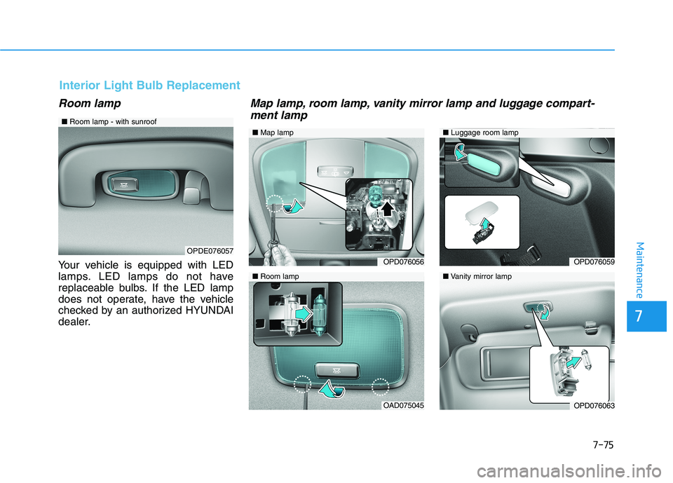 HYUNDAI ELANTRA GT 2019 Owners Manual 7-75
7
Maintenance
Room lamp
Your vehicle is equipped with LED
lamps. LED lamps do not have
replaceable bulbs. If the LED lamp
does not operate, have the vehicle
checked by an authorized HYUNDAI
deal HYUNDAI ELANTRA GT 2019 Owners Manual 7-75
7
Maintenance
Room lamp
Your vehicle is equipped with LED
lamps. LED lamps do not have
replaceable bulbs. If the LED lamp
does not operate, have the vehicle
checked by an authorized HYUNDAI
deal