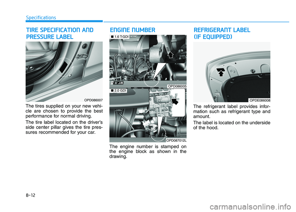 HYUNDAI ELANTRA GT 2019 Owners Manual The tires supplied on your new vehi-
cle are chosen to provide the best
performance for normal driving.
The tire label located on the driver’s
side center pillar gives the tire pres-
sures recomm HYUNDAI ELANTRA GT 2019 Owners Manual The tires supplied on your new vehi-
cle are chosen to provide the best
performance for normal driving.
The tire label located on the driver’s
side center pillar gives the tire pres-
sures recomm