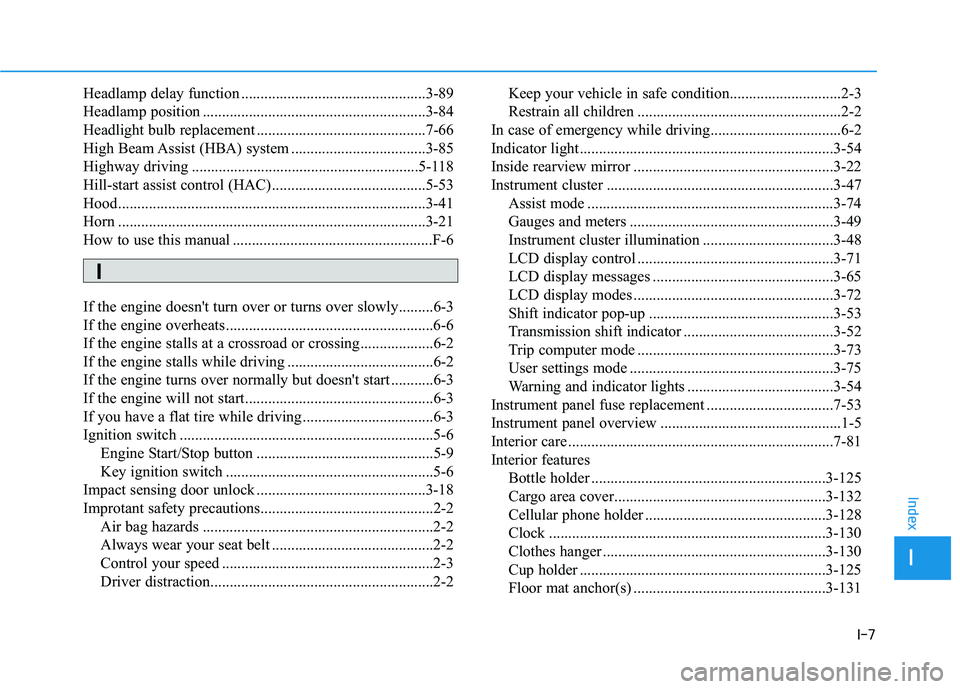 HYUNDAI ELANTRA GT 2019 Owners Manual I-7
Headlamp delay function ................................................3-89
Headlamp position ..........................................................3-84
Headlight bulb replacement .......... HYUNDAI ELANTRA GT 2019 Owners Manual I-7
Headlamp delay function ................................................3-89
Headlamp position ..........................................................3-84
Headlight bulb replacement ..........