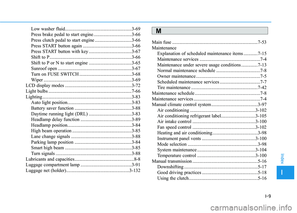 HYUNDAI ELANTRA GT 2019 Owners Manual I-9
Low washer fluid........................................................3-69
Press brake pedal to start engine ................................3-66
Press clutch pedal to start engine ............ HYUNDAI ELANTRA GT 2019 Owners Manual I-9
Low washer fluid........................................................3-69
Press brake pedal to start engine ................................3-66
Press clutch pedal to start engine ............