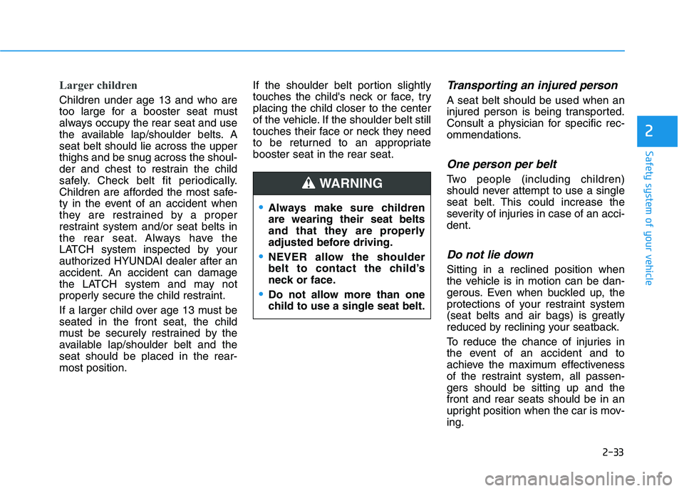 HYUNDAI ELANTRA GT 2019 Workshop Manual 2-33
Safety system of your vehicle
2
Larger children
Children under age 13 and who are
too large for a booster seat must
always occupy the rear seat and use
the available lap/shoulder belts. Aseat b HYUNDAI ELANTRA GT 2019 Workshop Manual 2-33
Safety system of your vehicle
2
Larger children
Children under age 13 and who are
too large for a booster seat must
always occupy the rear seat and use
the available lap/shoulder belts. Aseat b