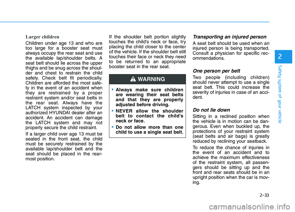 HYUNDAI ELANTRA GT 2019  Owners Manual 2-33
Safety system of your vehicle
2
Larger children 
Children under age 13 and who are 
too large for a booster seat must
always occupy the rear seat and use
the available lap/shoulder belts. Aseat b