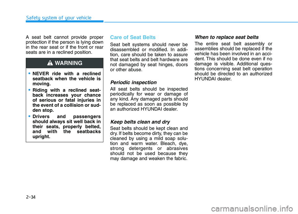 HYUNDAI ELANTRA GT 2019 Workshop Manual 2-34
Safety system of your vehicle
A seat belt cannot provide proper
protection if the person is lying downin the rear seat or if the front or rearseats are in a reclined position.Care of Seat Belts HYUNDAI ELANTRA GT 2019 Workshop Manual 2-34
Safety system of your vehicle
A seat belt cannot provide proper
protection if the person is lying downin the rear seat or if the front or rearseats are in a reclined position.Care of Seat Belts