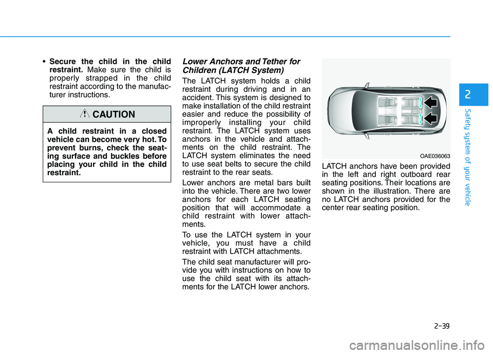 HYUNDAI ELANTRA GT 2019 Workshop Manual 2-39
Safety system of your vehicle
2
Secure the child in the child restraint. Make sure the child is
properly strapped in the child
restraint according to the manufac-
turer instructions.Lower Anchors HYUNDAI ELANTRA GT 2019 Workshop Manual 2-39
Safety system of your vehicle
2
Secure the child in the child restraint. Make sure the child is
properly strapped in the child
restraint according to the manufac-
turer instructions.Lower Anchors