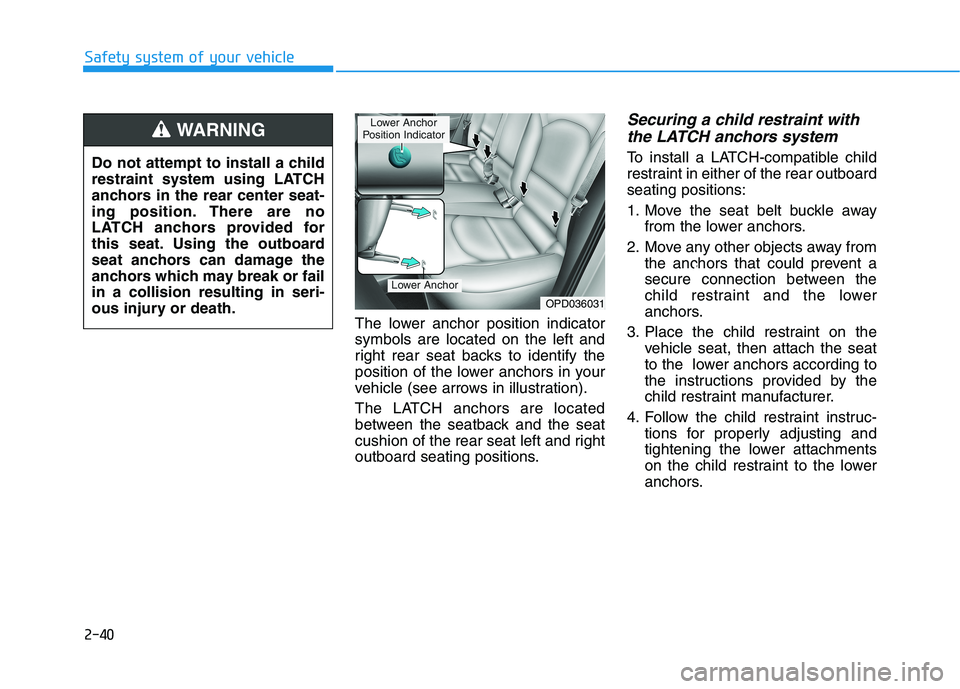 HYUNDAI ELANTRA GT 2019 Workshop Manual 2-40
Safety system of your vehicle
The lower anchor position indicator symbols are located on the left and
right rear seat backs to identify the
position of the lower anchors in your
vehicle (see arro HYUNDAI ELANTRA GT 2019 Workshop Manual 2-40
Safety system of your vehicle
The lower anchor position indicator symbols are located on the left and
right rear seat backs to identify the
position of the lower anchors in your
vehicle (see arro