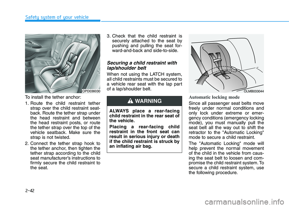 HYUNDAI ELANTRA GT 2019 Workshop Manual 2-42
Safety system of your vehicle
To install the tether anchor:
1. Route the child restraint tetherstrap over the child restraint seat-
back. Route the tether strap under
the head restraint and bet HYUNDAI ELANTRA GT 2019 Workshop Manual 2-42
Safety system of your vehicle
To install the tether anchor:
1. Route the child restraint tetherstrap over the child restraint seat-
back. Route the tether strap under
the head restraint and bet