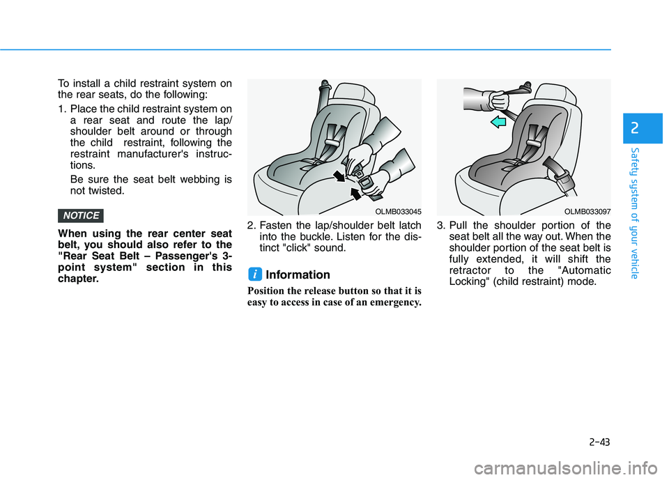 HYUNDAI ELANTRA GT 2019 Repair Manual 2-43
Safety system of your vehicle
2
To install a child restraint system on
the rear seats, do the following:
1. Place the child restraint system ona rear seat and route the lap/ shoulder belt aroun HYUNDAI ELANTRA GT 2019 Repair Manual 2-43
Safety system of your vehicle
2
To install a child restraint system on
the rear seats, do the following:
1. Place the child restraint system ona rear seat and route the lap/ shoulder belt aroun