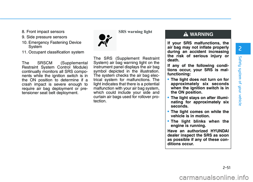 HYUNDAI ELANTRA GT 2019  Owners Manual 2-51
Safety system of your vehicle
2
8. Front impact sensors 
9. Side pressure sensors
10. Emergency Fastening DeviceSystem
11. Occupant classification system The SRSCM (Supplemental 
Restraint System