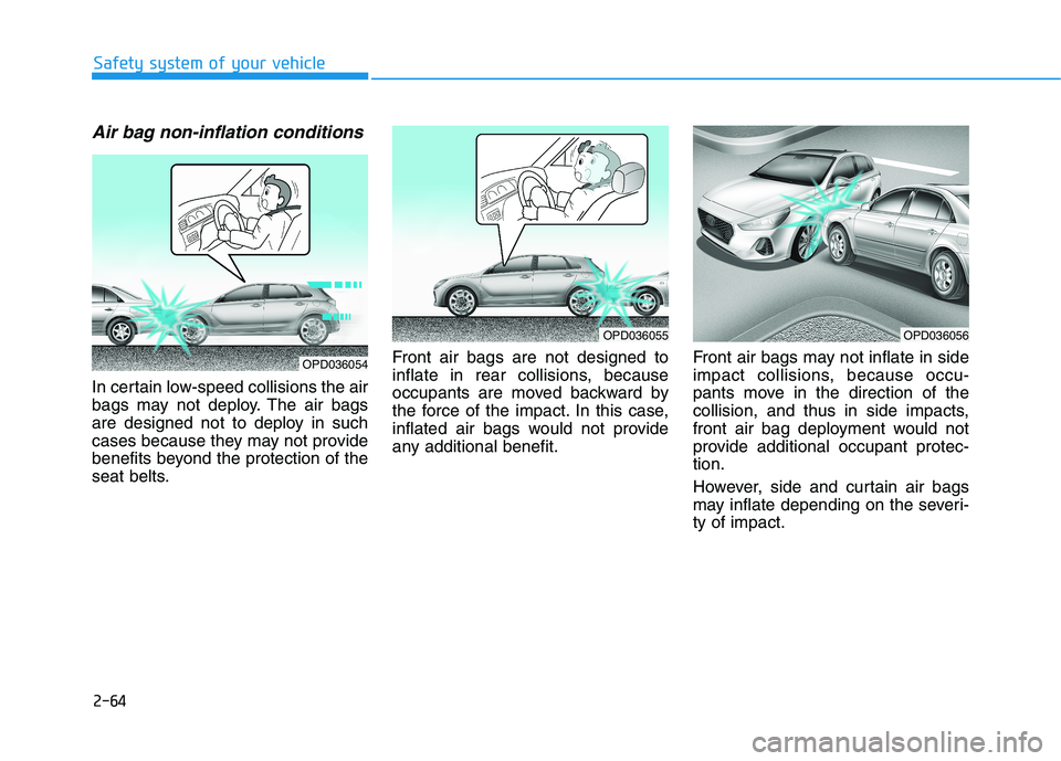 HYUNDAI ELANTRA GT 2019 Manual Online 2-64
Safety system of your vehicle
Air bag non-inflation conditions
In certain low-speed collisions the air
bags may not deploy. The air bags
are designed not to deploy in such
cases because they ma HYUNDAI ELANTRA GT 2019 Manual Online 2-64
Safety system of your vehicle
Air bag non-inflation conditions
In certain low-speed collisions the air
bags may not deploy. The air bags
are designed not to deploy in such
cases because they ma