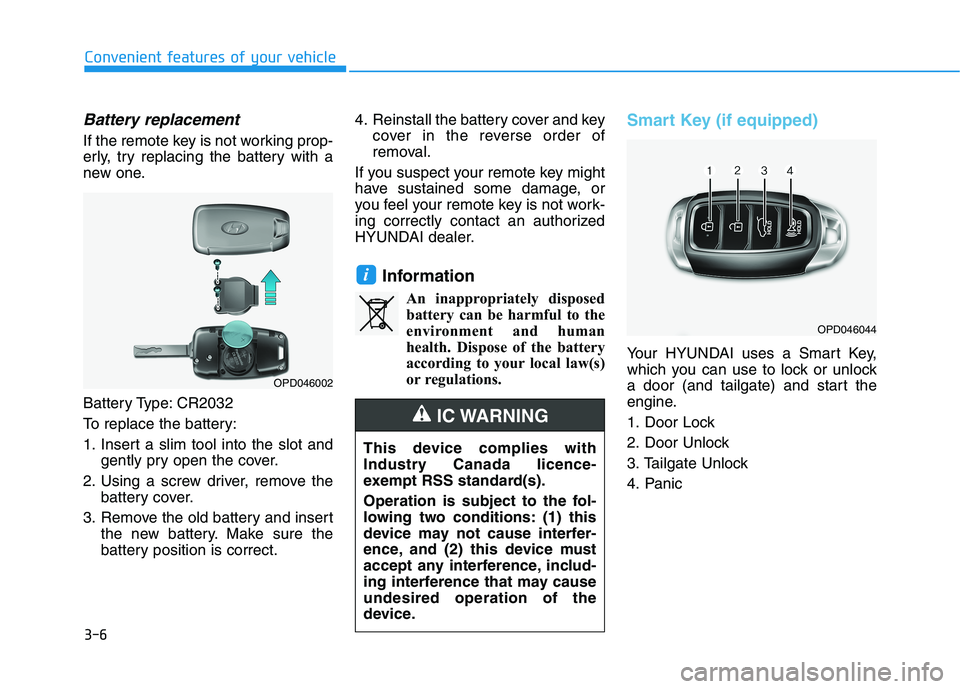 HYUNDAI ELANTRA GT 2019  Owners Manual 3-6
Battery replacement 
If the remote key is not working prop- 
erly, try replacing the battery with a
new one. 
Battery Type: CR2032 
To replace the battery:
1. Insert a slim tool into the slot andg