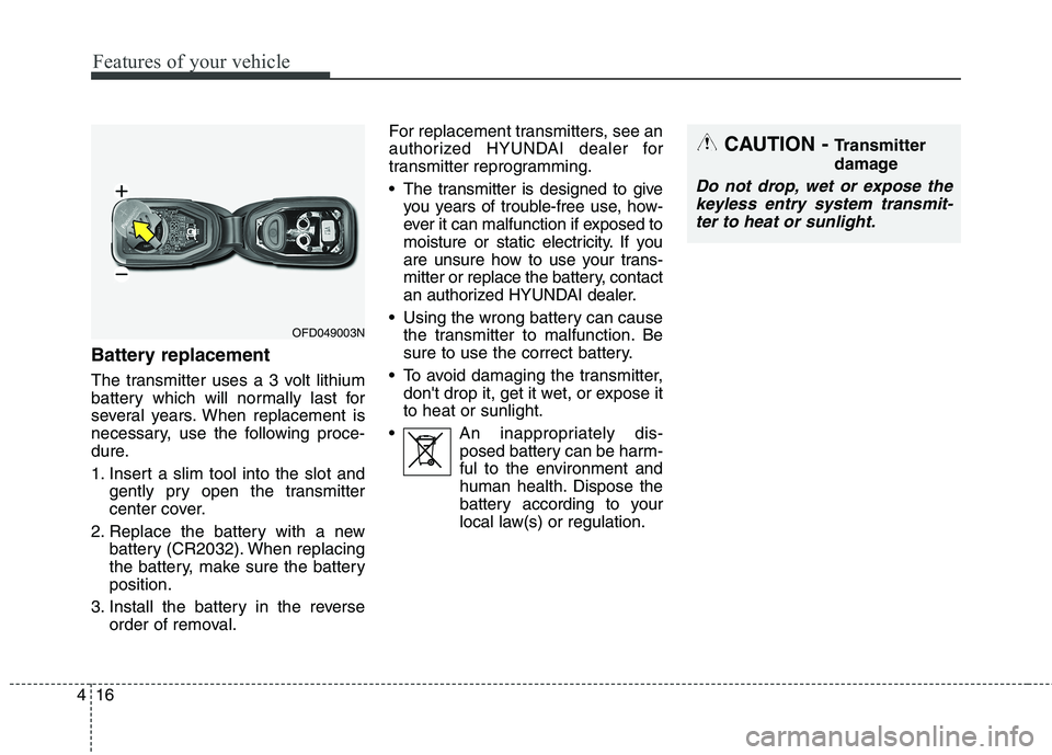 HYUNDAI ELANTRA GT 2014 Owners Manual Features of your vehicle
16 4
Battery replacement
The transmitter uses a 3 volt lithium
battery which will normally last for
several years. When replacement is
necessary, use the following proce-
dure HYUNDAI ELANTRA GT 2014 Owners Manual Features of your vehicle
16 4
Battery replacement
The transmitter uses a 3 volt lithium
battery which will normally last for
several years. When replacement is
necessary, use the following proce-
dure