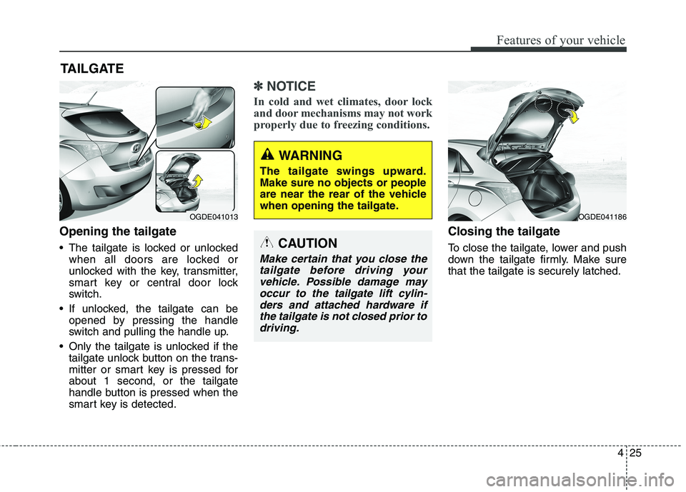 HYUNDAI ELANTRA GT 2014 Owners Manual 425
Features of your vehicle
Opening the tailgate
The tailgate is locked or unlocked
when all doors are locked or
unlocked with the key, transmitter,
smart key or central door lock
switch.
If unlock HYUNDAI ELANTRA GT 2014 Owners Manual 425
Features of your vehicle
Opening the tailgate
The tailgate is locked or unlocked
when all doors are locked or
unlocked with the key, transmitter,
smart key or central door lock
switch.
If unlock