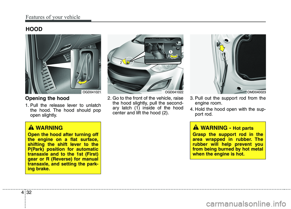 HYUNDAI ELANTRA GT 2014  Owners Manual Features of your vehicle
32 4
HOOD
Opening the hood 
1. Pull the release lever to unlatch
the hood. The hood should pop
open slightly.2. Go to the front of the vehicle, raise
the hood slightly, pull t