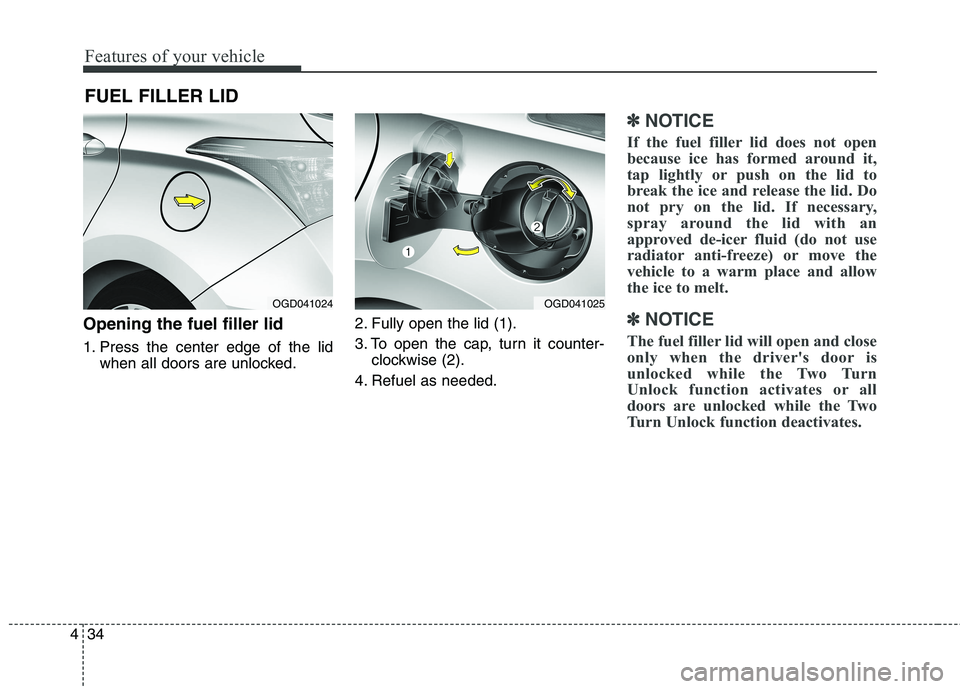 HYUNDAI ELANTRA GT 2014  Owners Manual Features of your vehicle
34 4
FUEL FILLER LID
Opening the fuel filler lid
1. Press the center edge of the lid
when all doors are unlocked.2. Fully open the lid (1).
3. To open the cap, turn it counter