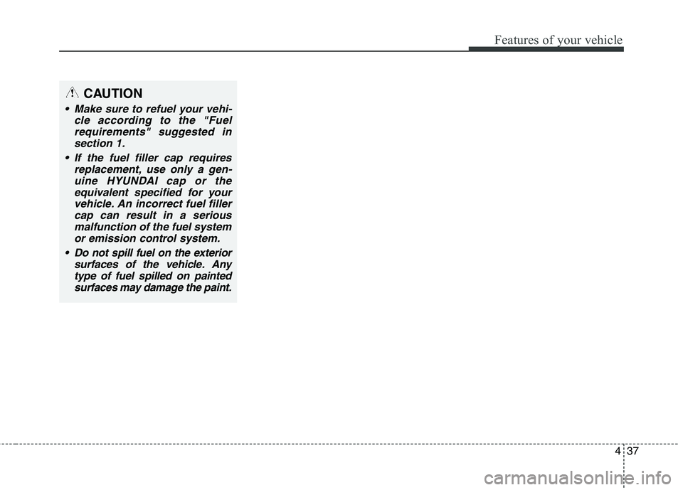 HYUNDAI ELANTRA GT 2014 Owners Manual 437
Features of your vehicle
CAUTION
Make sure to refuel your vehi-
cle according to the "Fuel
requirements" suggested in
section 1.
If the fuel filler cap requires
replacement, use only a gen-
uine HYUNDAI ELANTRA GT 2014 Owners Manual 437
Features of your vehicle
CAUTION
Make sure to refuel your vehi-
cle according to the "Fuel
requirements" suggested in
section 1.
If the fuel filler cap requires
replacement, use only a gen-
uine