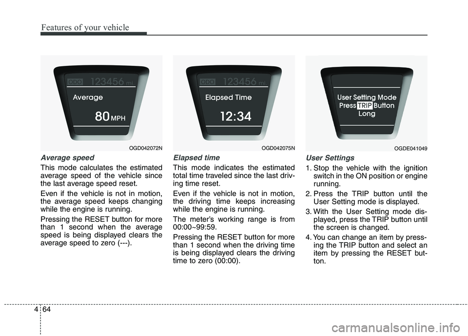 HYUNDAI ELANTRA GT 2014 Owners Manual Features of your vehicle
64 4
Average speed
This mode calculates the estimated
average speed of the vehicle since
the last average speed reset.
Even if the vehicle is not in motion,
the average speed HYUNDAI ELANTRA GT 2014 Owners Manual Features of your vehicle
64 4
Average speed
This mode calculates the estimated
average speed of the vehicle since
the last average speed reset.
Even if the vehicle is not in motion,
the average speed