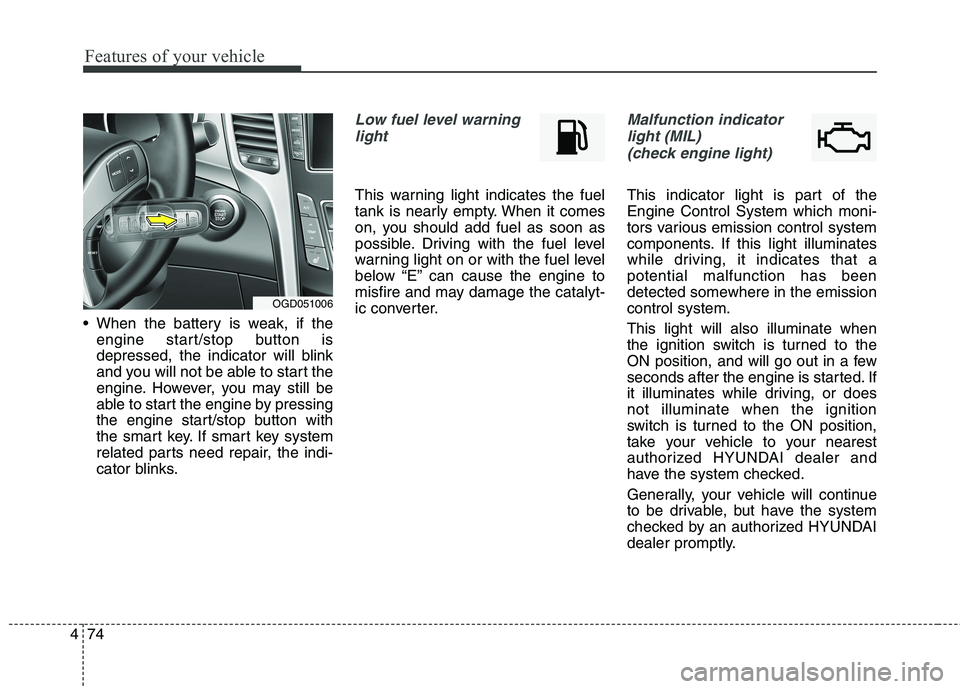 HYUNDAI ELANTRA GT 2014  Owners Manual Features of your vehicle
74 4
 When the battery is weak, if the
engine start/stop button is
depressed, the indicator will blink
and you will not be able to start the
engine. However, you may still be
