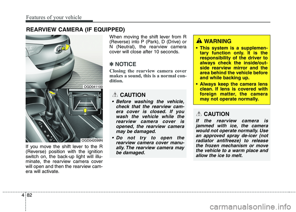 HYUNDAI ELANTRA GT 2014  Owners Manual Features of your vehicle
82 4
If you move the shift lever to the R
(Reverse) position with the ignition
switch on, the back-up light will illu-
minate, the rearview camera cover
will open and then the