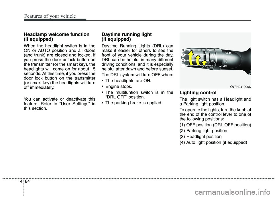 HYUNDAI ELANTRA GT 2014  Owners Manual Features of your vehicle
84 4
Headlamp welcome function
(if equipped)
When the headlight switch is in the
ON or AUTO position and all doors
(and trunk) are closed and locked, if
you press the door unl