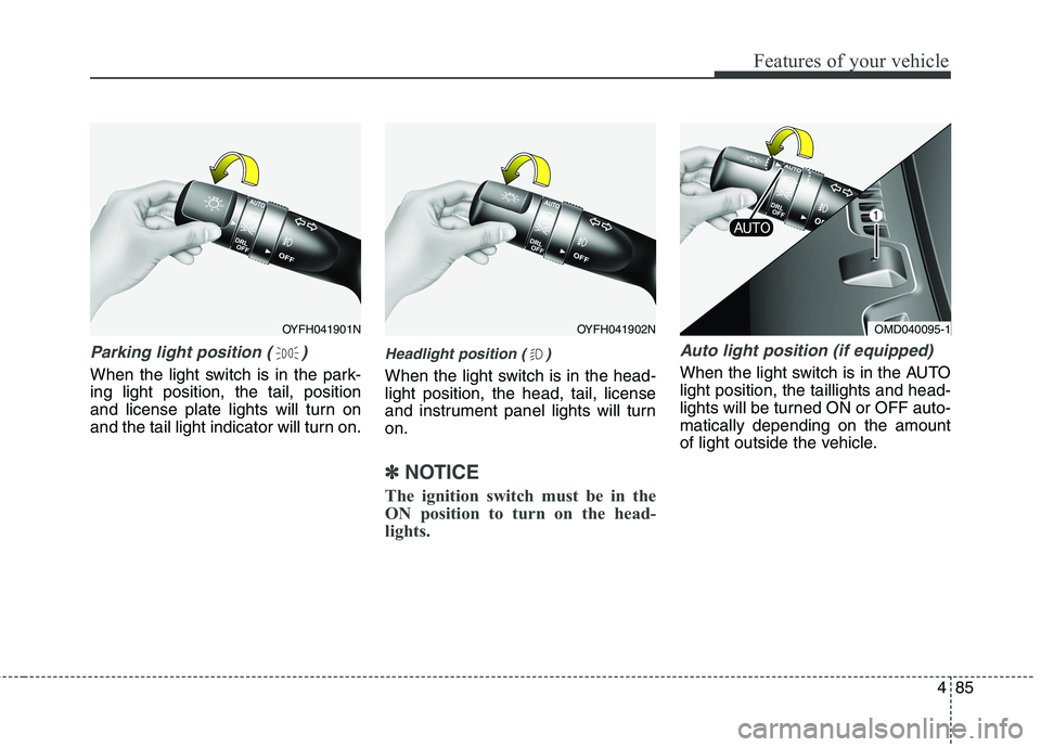 HYUNDAI ELANTRA GT 2014  Owners Manual 485
Features of your vehicle
Parking light position ( )
When the light switch is in the park-
ing light position, the tail, position
and license plate lights will turn on
and the tail light indicator 