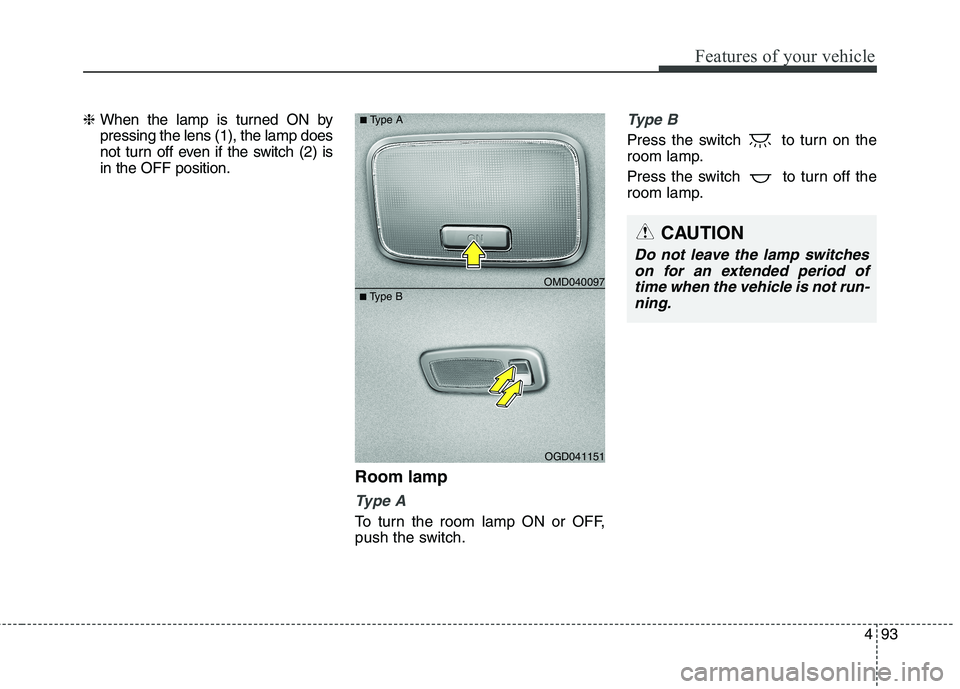 HYUNDAI ELANTRA GT 2014  Owners Manual 493
Features of your vehicle
❈ When the lamp is turned ON by
pressing the lens (1), the lamp does
not turn off even if the switch (2) is
in the OFF position.
Room lamp
Type A
To turn the room lamp O