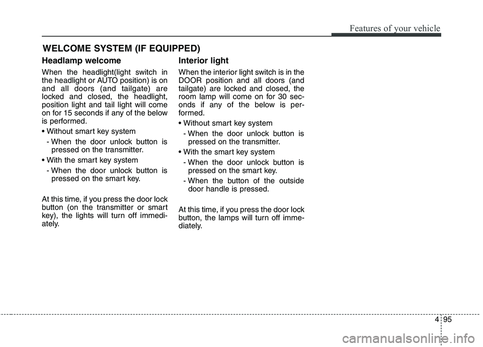 HYUNDAI ELANTRA GT 2014  Owners Manual 495
Features of your vehicle
Headlamp welcome
When the headlight(light switch in
the headlight or AUTO position) is on
and all doors (and tailgate) are
locked and closed, the headlight,
position light