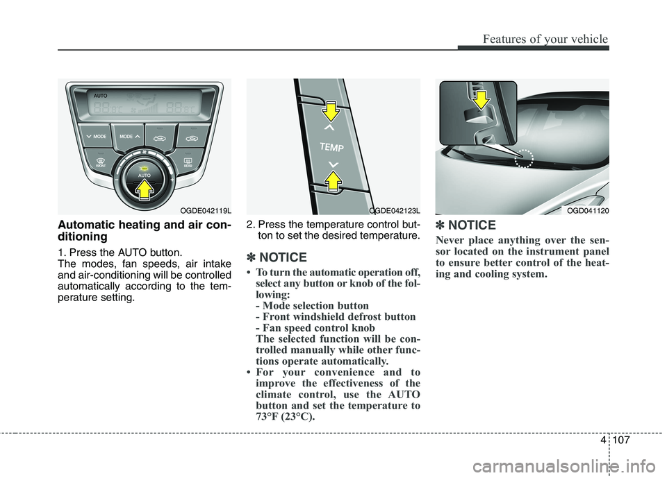 HYUNDAI ELANTRA GT 2014  Owners Manual 4107
Features of your vehicle
Automatic heating and air con-
ditioning
1. Press the AUTO button.
The modes, fan speeds, air intake
and air-conditioning will be controlled
automatically according to th