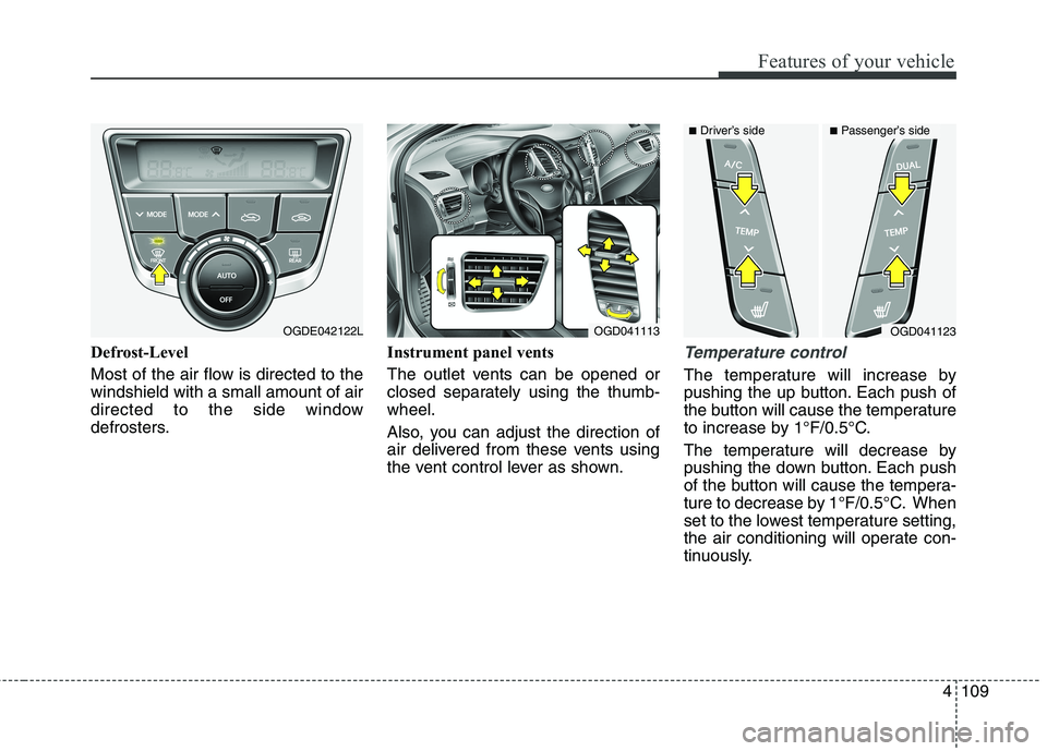 HYUNDAI ELANTRA GT 2014  Owners Manual 4109
Features of your vehicle
Defrost-Level
Most of the air flow is directed to the
windshield with a small amount of air
directed to the side window
defrosters.Instrument panel vents
The outlet vents