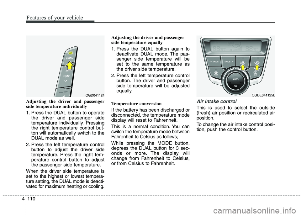 HYUNDAI ELANTRA GT 2014  Owners Manual Features of your vehicle
110 4
Adjusting the driver and passenger
side temperature individually 
1. Press the DUAL button to operate
the driver and passenger side
temperature individually. Pressing
th