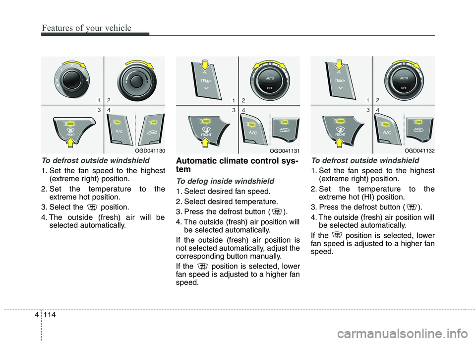 HYUNDAI ELANTRA GT 2014  Owners Manual Features of your vehicle
114 4
To defrost outside windshield
1. Set the fan speed to the highest
(extreme right) position.
2. Set the temperature to the
extreme hot position.
3. Select the  position.
