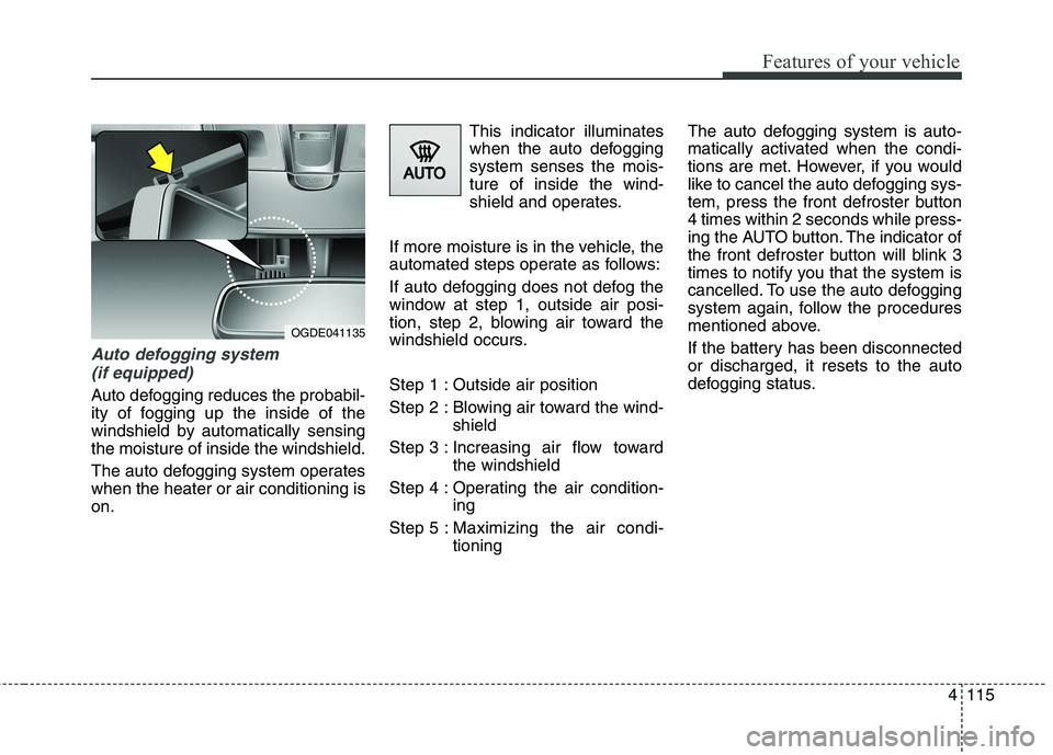 HYUNDAI ELANTRA GT 2014  Owners Manual 4115
Features of your vehicle
Auto defogging system 
(if equipped)
Auto defogging reduces the probabil-
ity of fogging up the inside of the
windshield by automatically sensing
the moisture of inside t