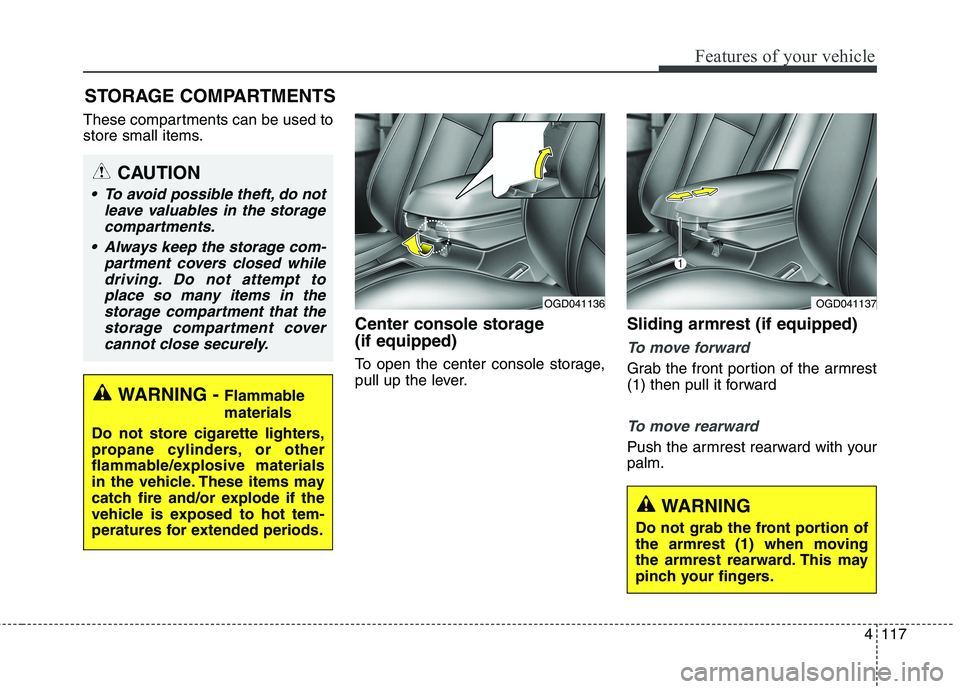 HYUNDAI ELANTRA GT 2014 Owners Manual 4117
Features of your vehicle
These compartments can be used to
store small items.
Center console storage
(if equipped)
To open the center console storage,
pull up the lever.
Sliding armrest (if equi HYUNDAI ELANTRA GT 2014 Owners Manual 4117
Features of your vehicle
These compartments can be used to
store small items.
Center console storage
(if equipped)
To open the center console storage,
pull up the lever.
Sliding armrest (if equi