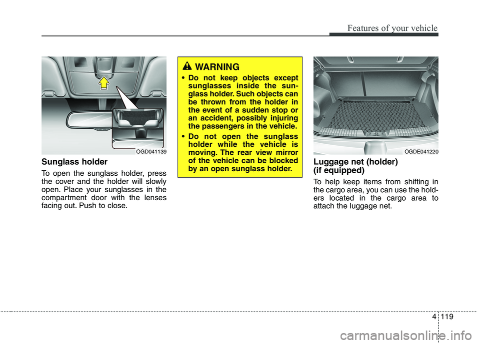 HYUNDAI ELANTRA GT 2014 Owners Manual 4119
Features of your vehicle
Sunglass holder
To open the sunglass holder, press
the cover and the holder will slowly
open. Place your sunglasses in the
compartment door with the lenses
facing out. P HYUNDAI ELANTRA GT 2014 Owners Manual 4119
Features of your vehicle
Sunglass holder
To open the sunglass holder, press
the cover and the holder will slowly
open. Place your sunglasses in the
compartment door with the lenses
facing out. P
