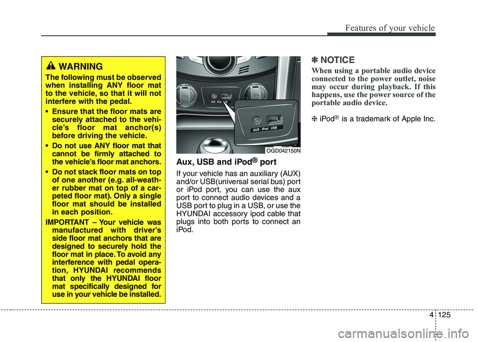 HYUNDAI ELANTRA GT 2014  Owners Manual 4125
Features of your vehicle
Aux, USB and iPod®port
If your vehicle has an auxiliary (AUX)
and/or USB(universal serial bus) port
or iPod port, you can use the aux
port to connect audio devices and a