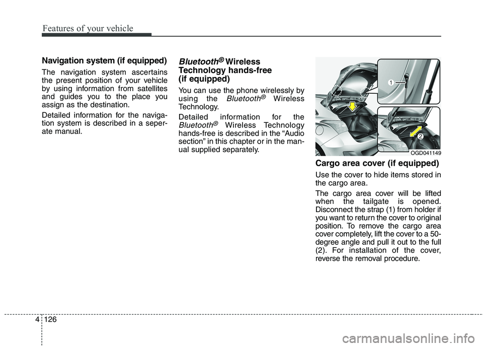 HYUNDAI ELANTRA GT 2014 Owners Manual Features of your vehicle
126 4
Navigation system (if equipped)
The navigation system ascertains
the present position of your vehicle
by using information from satellites
and guides you to the place yo HYUNDAI ELANTRA GT 2014 Owners Manual Features of your vehicle
126 4
Navigation system (if equipped)
The navigation system ascertains
the present position of your vehicle
by using information from satellites
and guides you to the place yo