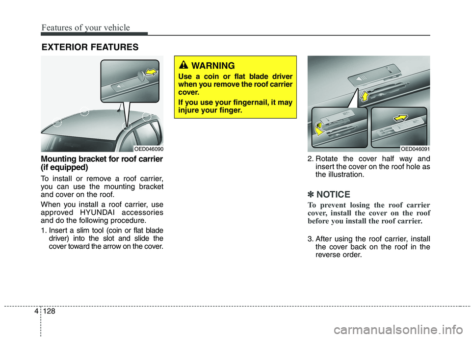 HYUNDAI ELANTRA GT 2014 Owners Manual Features of your vehicle
128 4
Mounting bracket for roof carrier
(if equipped)
To install or remove a roof carrier,
you can use the mounting bracket
and cover on the roof.
When you install a roof carr HYUNDAI ELANTRA GT 2014 Owners Manual Features of your vehicle
128 4
Mounting bracket for roof carrier
(if equipped)
To install or remove a roof carrier,
you can use the mounting bracket
and cover on the roof.
When you install a roof carr